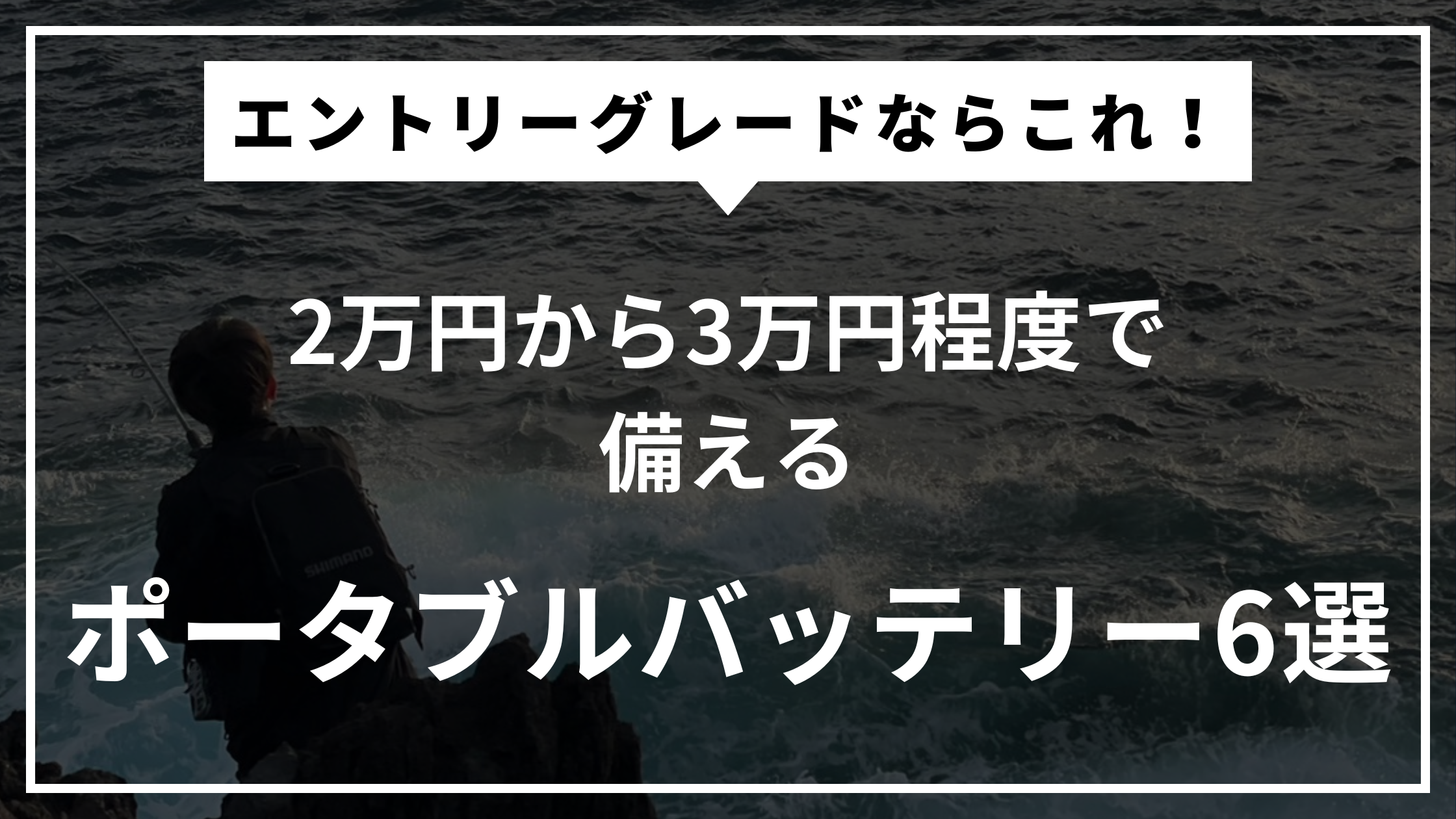釣り用のポータブルバッテリーの選び方を解説する記事 2万円から3万円程度のもの